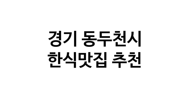 C53 | 경기 동두천시 한식맛집 추천 가까운 한식맛집 소개합니다